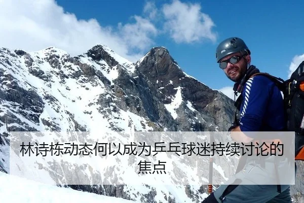林诗栋动态何以成为乒乓球迷持续讨论的焦点